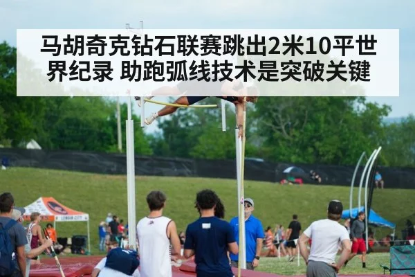 马胡奇克钻石联赛跳出2米10平世界纪录 助跑弧线技术是突破关键