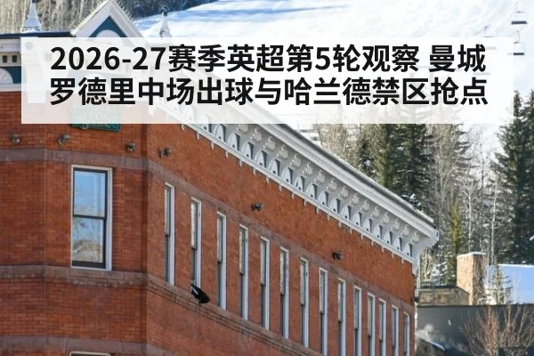 2026-27赛季英超第5轮观察 曼城罗德里中场出球与哈兰德禁区抢点