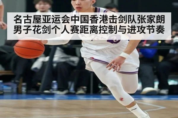 名古屋亚运会中国香港击剑队张家朗男子花剑个人赛距离控制与进攻节奏