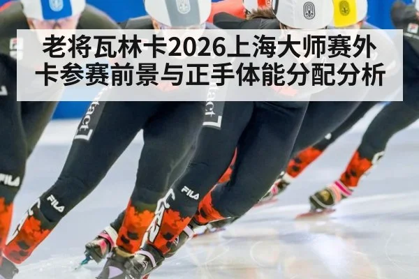 老将瓦林卡2026上海大师赛外卡参赛前景与正手体能分配分析